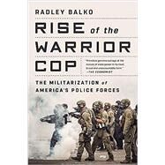 Rise of the Warrior Cop The Militarization of America's Police Forces by Balko, Radley, 9781541774537