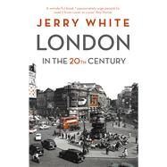 London in the Twentieth Century A City and Its People by White, Jerry, 9781847924537
