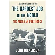 The Hardest Job in the World The American Presidency by Dickerson, John, 9781984854537