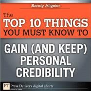 The Top 10 Things You Must Know to Gain (and Keep) Personal Credibility by Allgeier, Sandy, 9780132684538