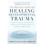 The Practical Guide for Healing Developmental Trauma Using the NeuroAffective Relational Model to Address Adverse Childhood Experiences and Resolve Complex Trauma by Heller, Laurence; Kammer, Brad J., 9781623174538