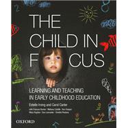 The Child in Focus Learning and Teaching in Early Childhood Education by Irving, Estelle; Carter, Carol; Burton, Francis; Colville, Melissa; Hooper, Ann; Hughes, Mary; Lancaster, Sue; Pestana, Ginette, 9780190304539