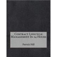 Contract Lifecycle Management in 24 Hours by Hill, Patrick V., 9781507644539