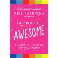 Our Book of Awesome A Celebration of the Small Joys That Bring Us Together by Pasricha, Neil, 9781982164539