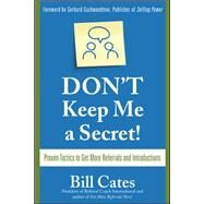 Don't Keep Me A Secret: Proven Tactics to Get Referrals and Introductions by Cates, Bill, 9780071494540
