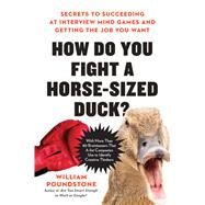 How Do You Fight a Horse-Sized Duck? Secrets to Succeeding at Interview Mind Games and Getting the Job You Want by Poundstone, William, 9780316494540