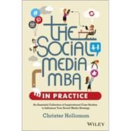 The Social Media MBA in Practice An Essential Collection of Inspirational Case Studies to Influence your Social Media Strategy by Holloman, Christer, 9781118524541