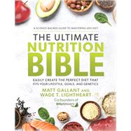 The Ultimate Nutrition Bible Easily Create the Perfect Diet that Fits Your Lifestyle, Goals, and Genetics by GALLANT, MATT; LIGHTHEART, WADE, 9781401974541