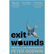 Exit Wounds A Story of Love, Loss, and Occasional Wars by Godwin, Peter, 9781668074541