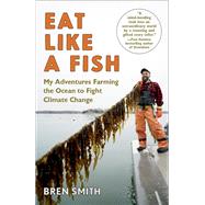 Eat Like a Fish My Adventures as a Fisherman Turned Restorative Ocean Farmer by SMITH, BREN, 9780451494542