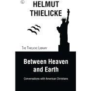 Between Heaven and Earth by Thielicke, Helmut; Doberstein, John W., 9780718894542