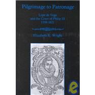 Pilgrimage To Patronage Lope De Vega and the Court of Philip Iii, 1598-1621 by Wright, Elizabeth R., 9780838754542