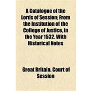 Catalogue of the Lords of Session; from the Institution of the College of Justice, in the Year 1532 with Historical Notes by Great Britain Court of Session; Dalrymple, David, 9781154534542
