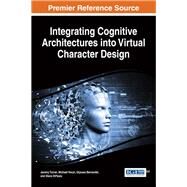 Integrating Cognitive Architectures into Virtual Character Design by Turner, Jeremy; Nixon, Michael; Bernardet, Ulysses; Dipaola, Steve, 9781522504542