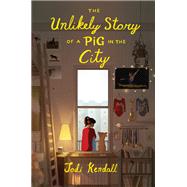 The Unlikely Story of a Pig in the City by Kendall, Jodi, 9780062484543