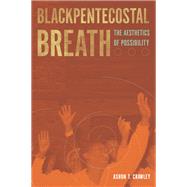 Blackpentecostal Breath The Aesthetics of Possibility by Crawley, Ashon T., 9780823274543