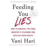 Feeding You Lies How to Unravel the Food Industry's Playbook and Reclaim Your Health by Hari, Vani, 9781401954543