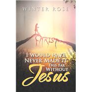 I Would Have Never Made It This Far Without Jesus by Rose, Winter, 9781984554543