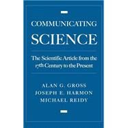 Communicating Science The Scientific Article from the 17th Century to the Present by Gross, Alan G.; Harmon, Joseph E.; Reidy, Michael S., 9780195134544