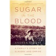 Sugar in the Blood A Family's Story of Slavery and Empire by STUART, ANDREA, 9780307474544