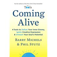 Coming Alive 4 Tools to Defeat Your Inner Enemy, Ignite Creative Expression & Unleash Your Soul's Potential by Michels, Barry; Stutz, Phil, 9780812984545