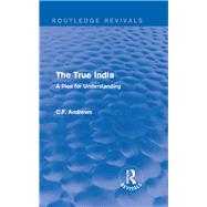 Routledge Revivals: The True India (1939): A Plea for Understanding by Andrews; C.F., 9781138214545