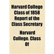 Harvard College Class of 1858 Report of the Class Secretary by Class of Harvard College, 9781154504545