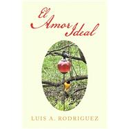 El Amor Ideal by Luis A. Rodriguez, 9781669874546