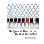 The Spouse of Christ, Or, the Church of the Crucified by Casey, James Canon, 9780554884547