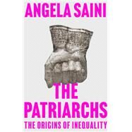The Patriarchs The Origins of Inequality by Saini, Angela, 9780807014547
