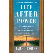 Life After Power Seven Presidents and Their Search for Purpose Beyond the White House by Cohen, Jared, 9781982154547