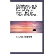 Diphtheria, As It Prevailed in the United States from 1860 to 1866 by Neidhard, Charles, 9780554494548
