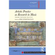Artistic Practice as Research in Music: Theory, Criticism, Practice by Dogantan-Dack,Mine, 9781138284548