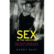 Sex in the Archives Writing American sexual histories by Reay, Barry, 9781526124548