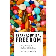 Pharmaceutical Freedom Why Patients Have a Right to Self Medicate by Flanigan, Jessica, 9780190684549
