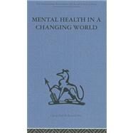 Mental Health in a Changing World: Volume one of a report on an international and interprofessional  study group convened by the World Federation for Mental Health by Ahrenfeldt,Robert H., 9780415264549
