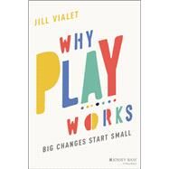 Why Play Works Big Changes Start Small by Vialet, Jill, 9781119774549