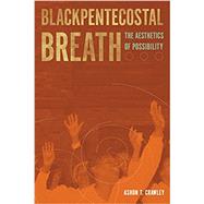 Blackpentecostal Breath The Aesthetics of Possibility by Crawley, Ashon T., 9780823274550
