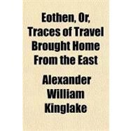 Eothen, Or, Traces of Travel Brought Home from the East by Kinglake, Alexander William, 9781153604550
