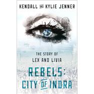 Rebels: City of Indra The Story of Lex and Livia by Jenner, Kendall; Jenner, Kylie; Killmond-Roman, Elizabeth; Sloan, Maya, 9781451694550