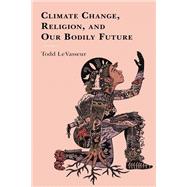 Climate Change, Religion, and our Bodily Future by LeVasseur, Todd, 9781498534550