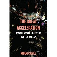 The Great Acceleration How the World is Getting Faster, Faster by Colvile, Robert, 9781632864550