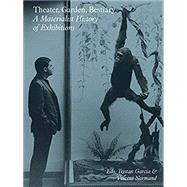 Theater, Garden, Bestiary A Materialist History of Exhibitions by Garcia, Tristan; Normand, Vincent, 9783956794551