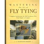 Mastering the Art of Fly Tying : Complete Instructions for 160 Freshwater Flies from Simple to Complex by Erskine, G. Randolph, 9780071444552