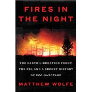 Fires in the Night The Earth Liberation Front, the FBI, and a Secret History of Eco-Sabotage by Wolfe, Matthew, 9780593654552