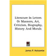 Literature in Letters or Manners, Art, Criticism, Biography, History and Morals by Holcombe, James P., 9781432624552
