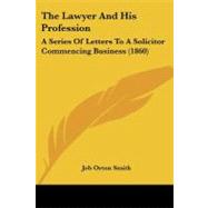 Lawyer and His Profession : A Series of Letters to A Solicitor Commencing Business (1860) by Smith, Job Orton, 9781437054552