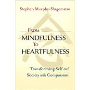 From Mindfulness to Heartfulness Transforming Self and Society with Compassion by MURPHY-SHIGEMATSU, STEPHEN, 9781523094554
