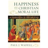 Happiness and the Christian Moral Life: An Introduction to Christian Ethics by Paul J. Wadell, 9781538184554