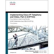 Implementing Cisco IP Telephony and Video, Part 2 (CIPTV2) Foundation Learning Guide (CCNP Collaboration Exam 300-075 CIPTV2) by Hannah, William Alexander; Behl, Akhil, 9781587144554